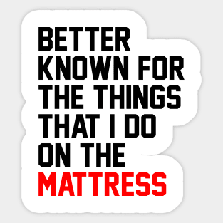 Better known for the things that i do on the mattress Sticker